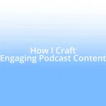 How I Craft Engaging Podcast Content