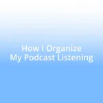 How I Organize My Podcast Listening