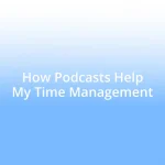 How Podcasts Help My Time Management