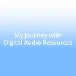 My Journey with Digital Audio Resources