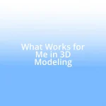 What Works for Me in 3D Modeling