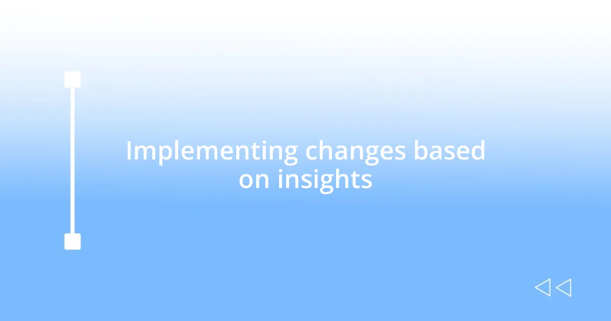 Implementing changes based on insights